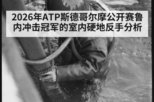 2026年ATP斯德哥尔摩公开赛鲁内冲击冠军的室内硬地反手分析